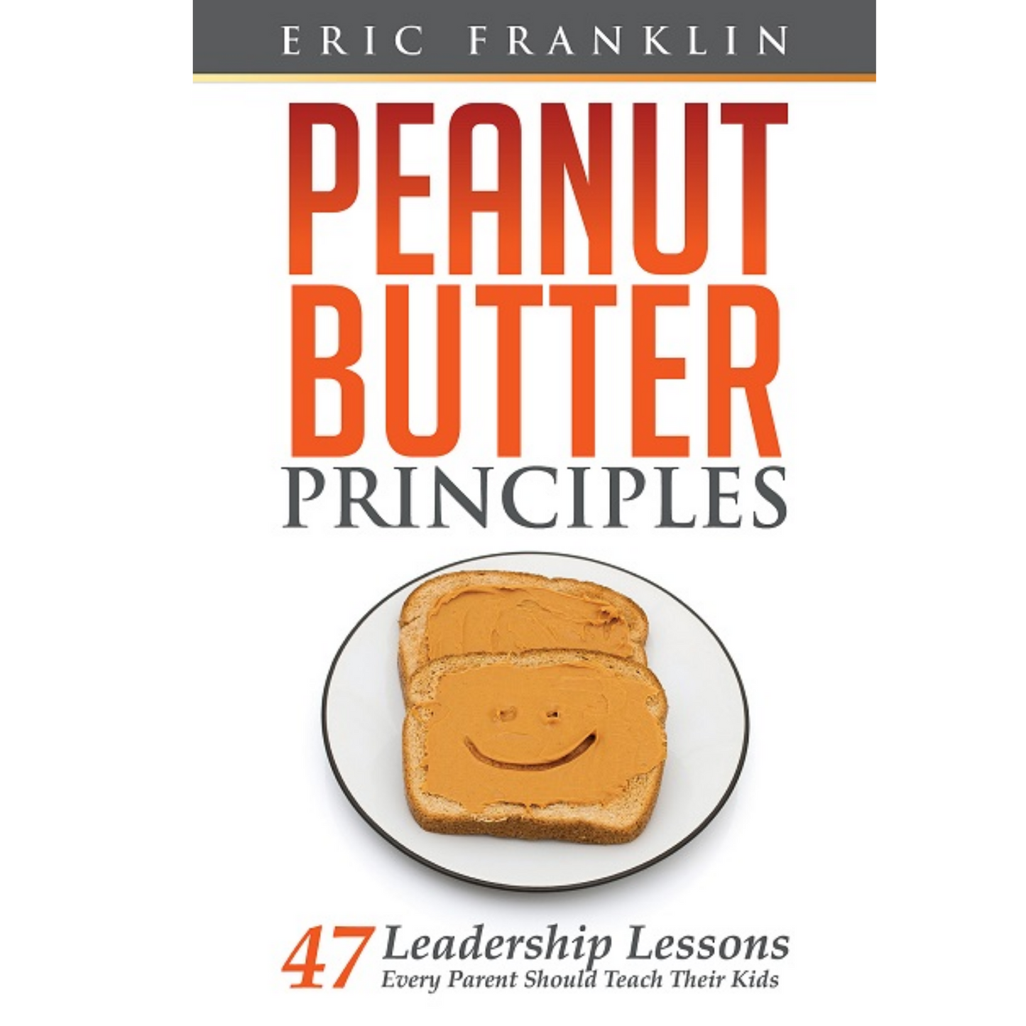 Peanut Butter Principles: 47 Leadership Lessons Every Parent Should Teach Their Kids